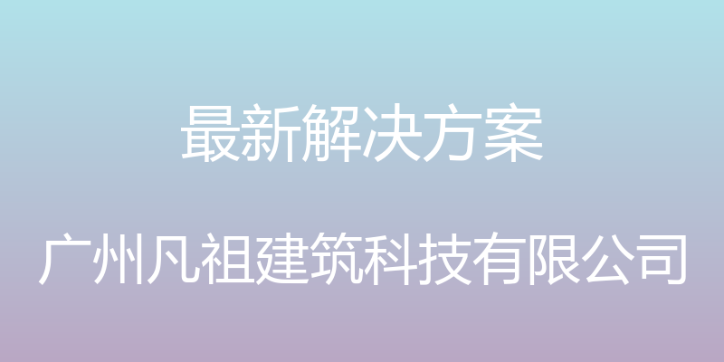 最新解决方案 - 广州凡祖建筑科技有限公司