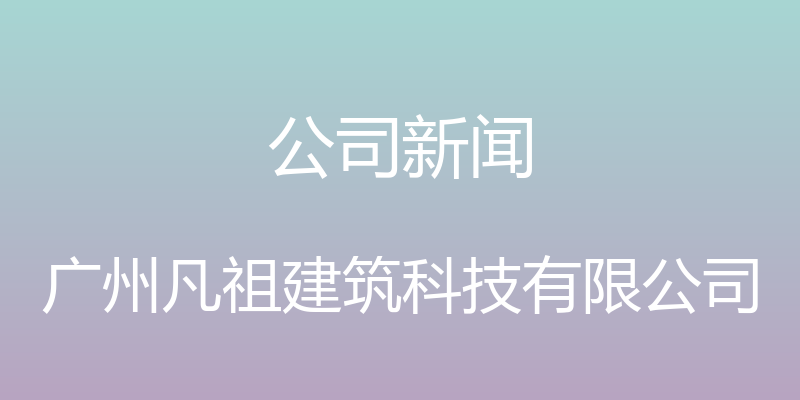 公司新闻 - 广州凡祖建筑科技有限公司