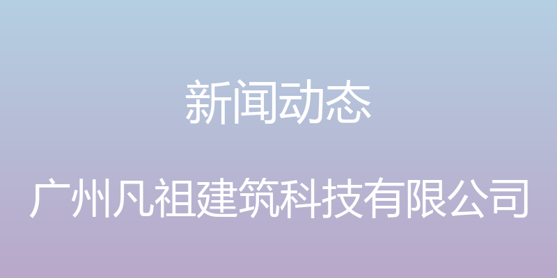 新闻动态 - 广州凡祖建筑科技有限公司